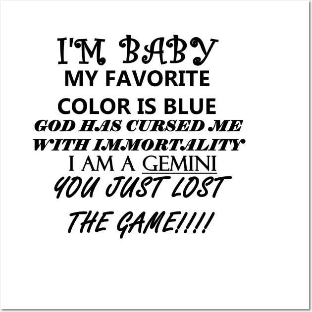 I'M BABY MY FAVORITE COLOR IS BLUE GOD HAS CURSED ME WITH IMMORTALITY I AM A GEMINI YOU JUST LOST THE GAME Wall Art by whirl